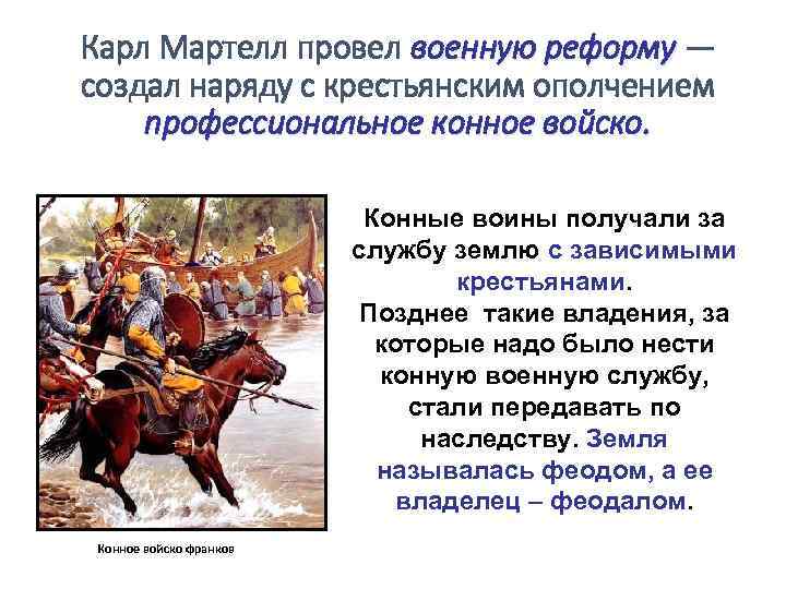 Карл Мартелл провел военную реформу — создал наряду с крестьянским ополчением профессиональное конное войско.