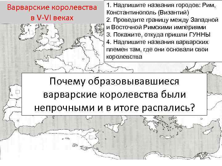 Варварские королевства в V-VI веках 1. Надпишите названия городов: Рим, Константинополь (Византий) 2. Проведите