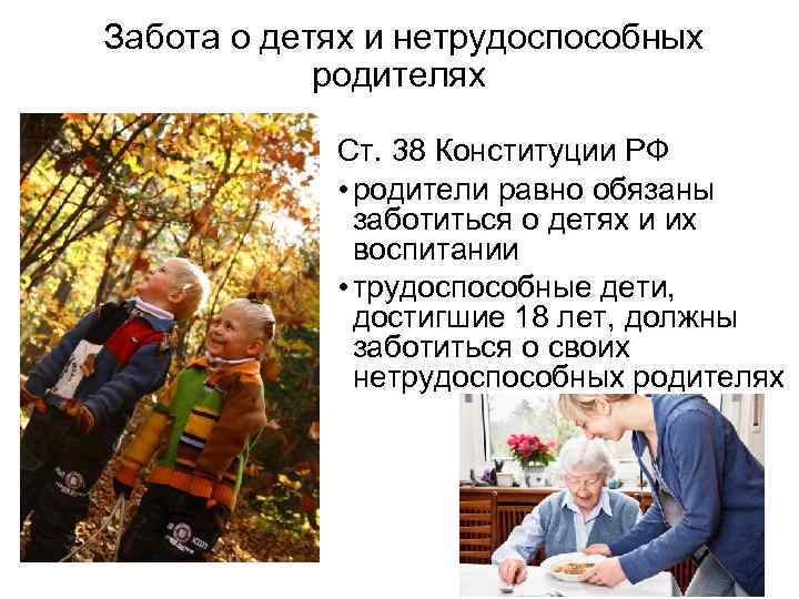 Забота о детях и нетрудоспособных родителях Ст. 38 Конституции РФ • родители равно обязаны