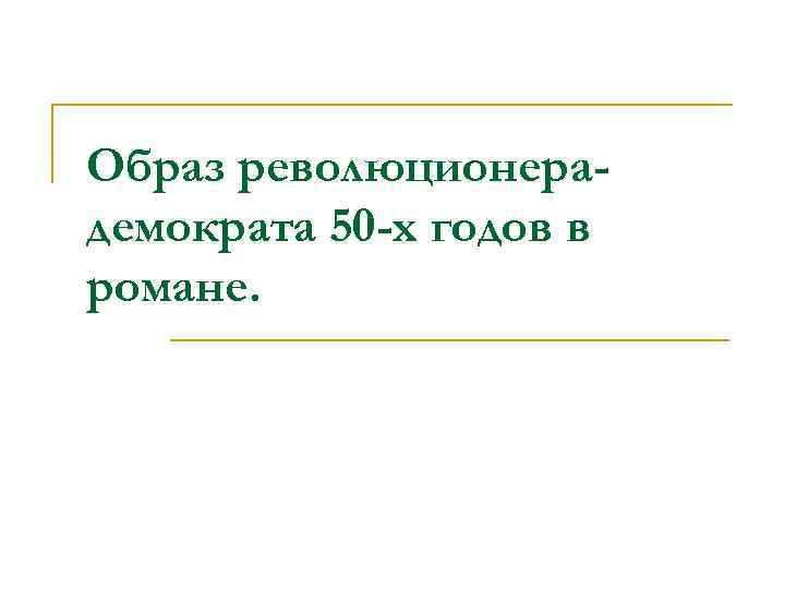 Образ революционерадемократа 50 -х годов в романе. 