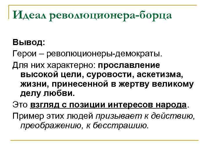 Идеал революционера-борца Вывод: Герои – революционеры-демократы. Для них характерно: прославление высокой цели, суровости, аскетизма,