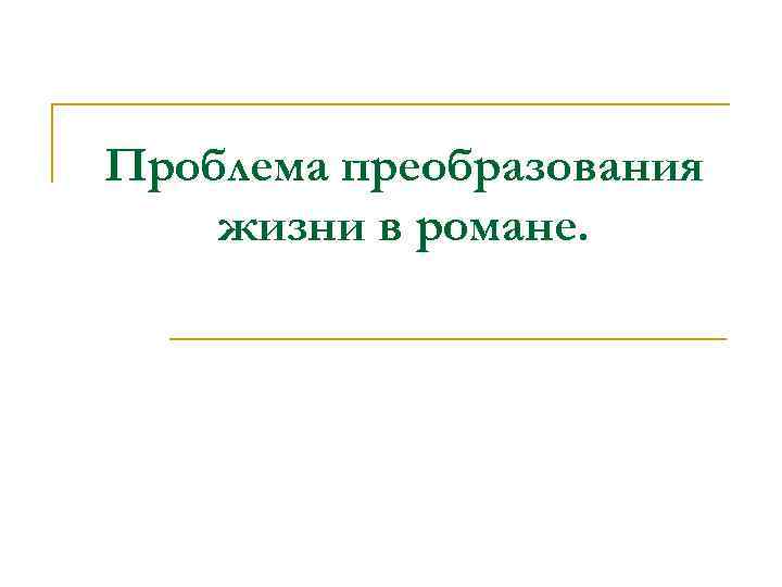 Проблема преобразования жизни в романе. 