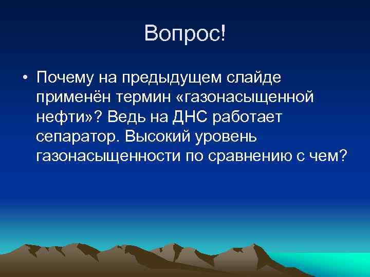 Вопрос! • Почему на предыдущем слайде применён термин «газонасыщенной нефти» ? Ведь на ДНС