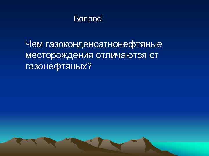 Вопрос! Чем газоконденсатнонефтяные месторождения отличаются от газонефтяных? 