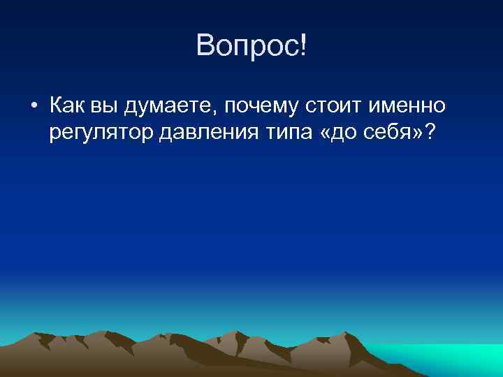 Вопрос! • Как вы думаете, почему стоит именно регулятор давления типа «до себя» ?