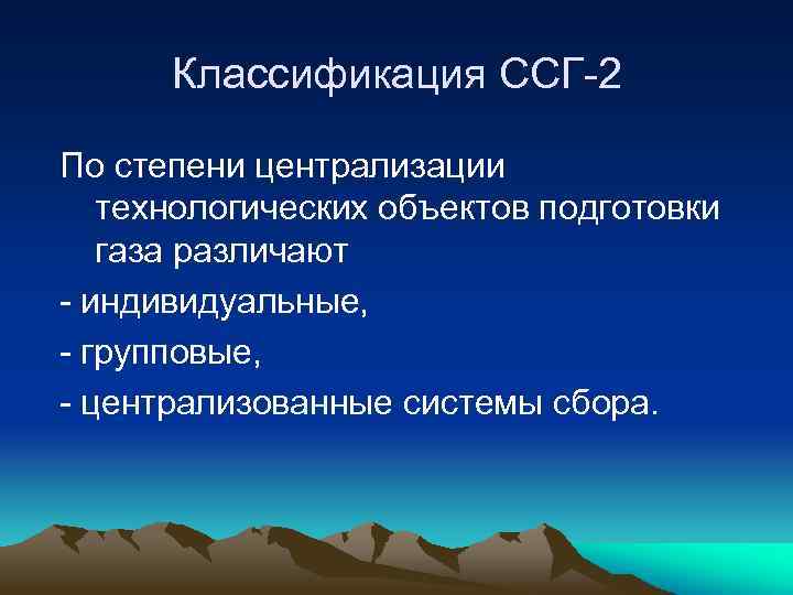 Классификация ССГ-2 По степени централизации технологических объектов подготовки газа различают - индивидуальные, - групповые,