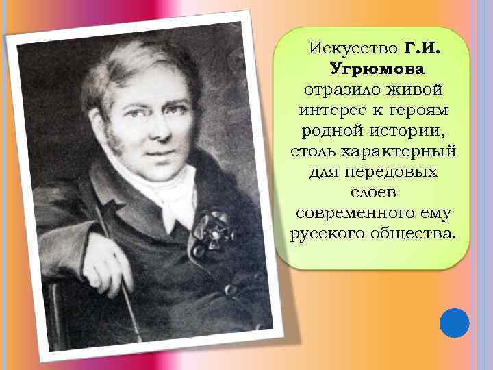 Искусство Г. И. Угрюмова отразило живой интерес к героям родной истории, столь характерный для