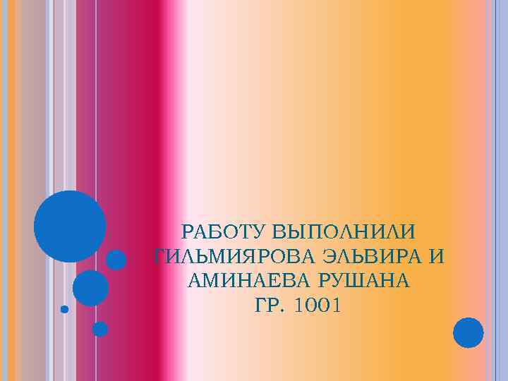 РАБОТУ ВЫПОЛНИЛИ ГИЛЬМИЯРОВА ЭЛЬВИРА И АМИНАЕВА РУШАНА ГР. 1001 