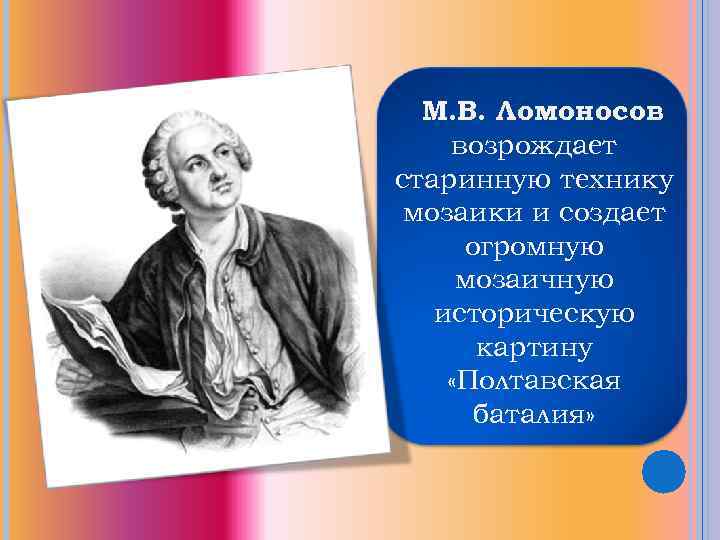 М. В. Ломоносов возрождает старинную технику мозаики и создает огромную мозаичную историческую картину «Полтавская