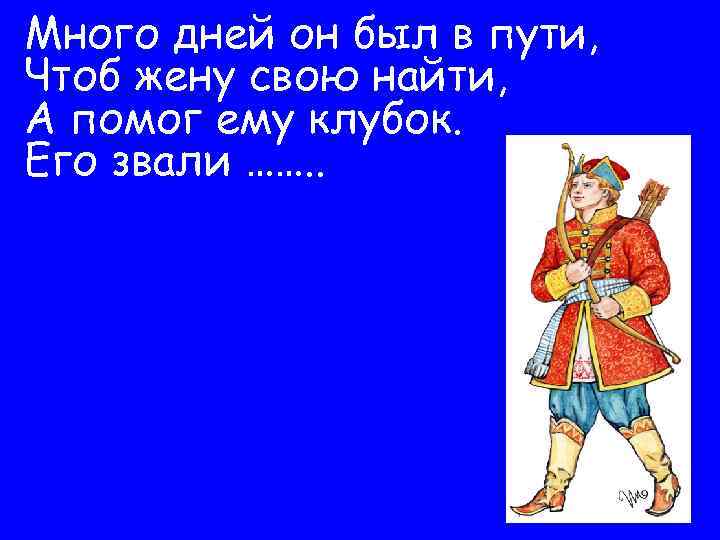 Много дней он был в пути, Чтоб жену свою найти, А помог ему клубок.