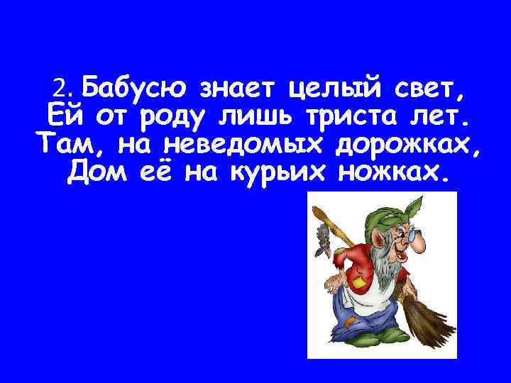 2. Бабусю знает целый свет, Ей от роду лишь триста лет. Там, на неведомых