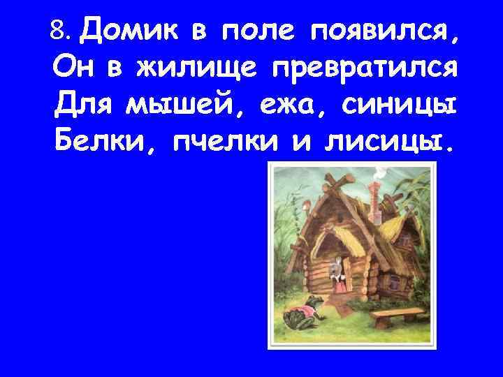 8. Домик в поле появился, Он в жилище превратился Для мышей, ежа, синицы Белки,