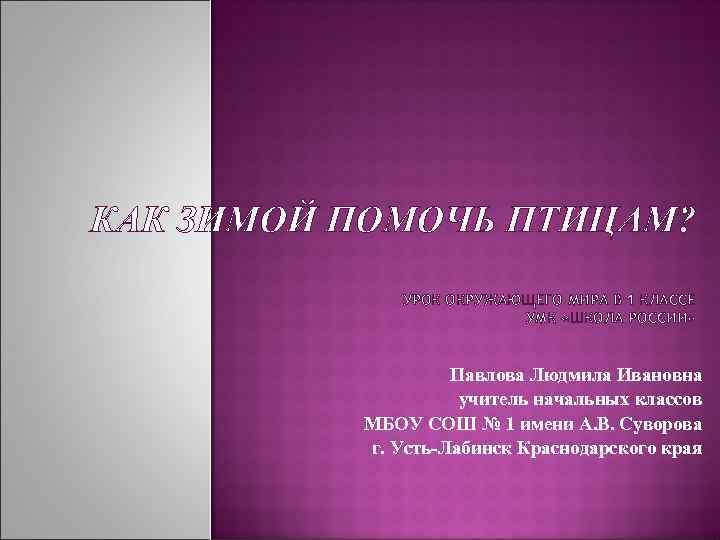 КАК ЗИМОЙ ПОМОЧЬ ПТИЦАМ? УРОК ОКРУЖАЮЩЕГО МИРА В 1 КЛАССЕ УМК «ШКОЛА РОССИИ» Павлова