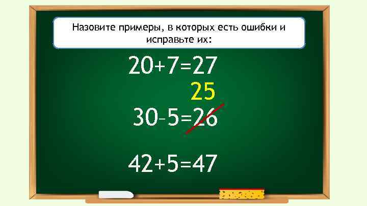Назовите примеры, в которых есть ошибки и исправьте их: 20+7=27 25 30– 5=26 42+5=47