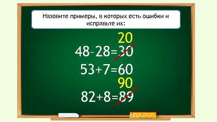 Назовите примеры, в которых есть ошибки и исправьте их: 20 48– 28=30 53+7=60 90