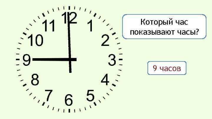 Который час показывают часы? 9 часов 