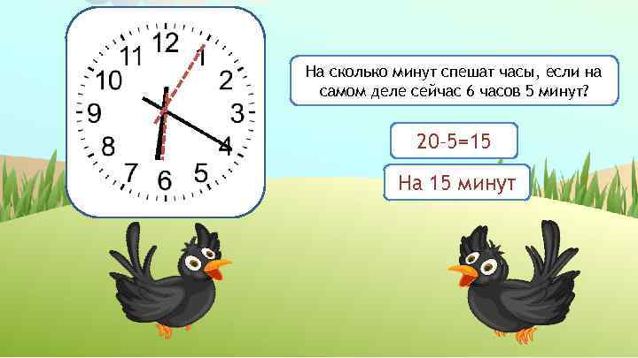 На сколько минут спешат часы, если на самом деле сейчас 6 часов 5 минут?