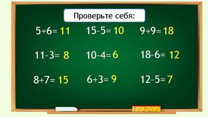 Решите примеры: Проверьте себя: 5+6= 11 15– 5= 10 9+9= 18 11– 3= 8
