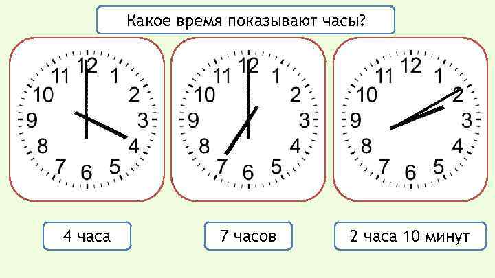 Какое время показывают часы? 4 часа 7 часов 2 часа 10 минут 