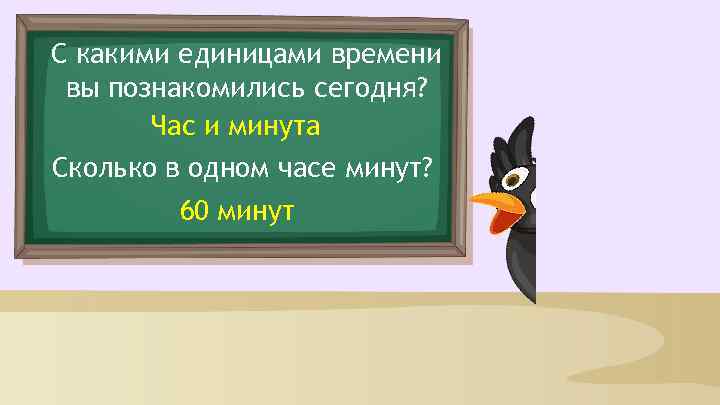 С какими единицами времени вы познакомились сегодня? Час и минута Сколько в одном часе
