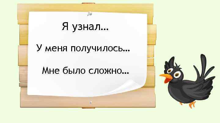 Я узнал… У меня получилось… Мне было сложно… 