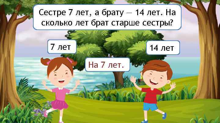 Сестре 7 лет, а брату — 14 лет. На сколько лет брат старше сестры?