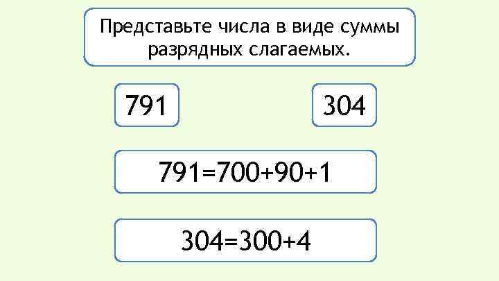 Представьте числа в виде суммы разрядных слагаемых. 304 791=700+90+1 304=300+4 