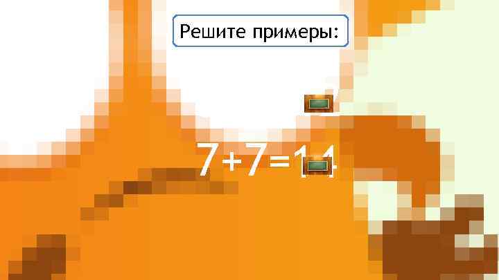 Решите примеры: 6+6= 12 7+7=14 