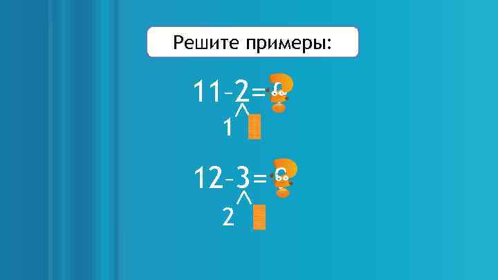 Решите примеры: 11– 2= 9 1 1 12– 3= 9 2 1 