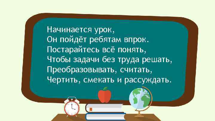 Начинается урок, Он пойдёт ребятам впрок. Постарайтесь всё понять, Чтобы задачи без труда решать,