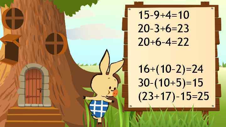 15– 9+4=10 20– 3+6=23 20+6– 4=22 16+(10– 2)=24 30–(10+5)=15 (23+17)– 15=25 