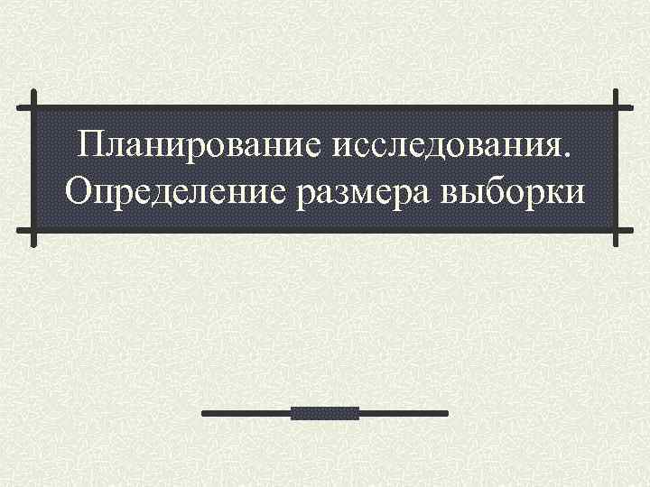 Планирование исследования. Определение размера выборки 