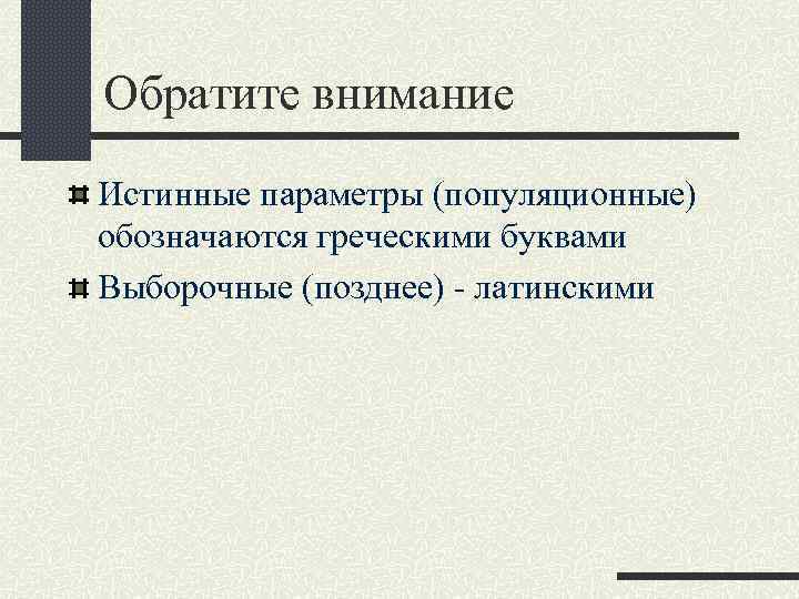 Обратите внимание Истинные параметры (популяционные) обозначаются греческими буквами Выборочные (позднее) - латинскими 