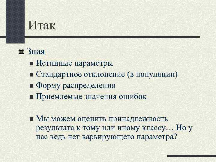 Итак Зная Истинные параметры n Стандартное отклонение (в популяции) n Форму распределения n Приемлемые
