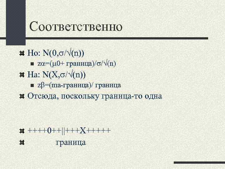 Соответственно Ho: N(0, s/ (n)) n za=(m 0+ граница)/s/ (n) Ha: N(X, s/ (n))