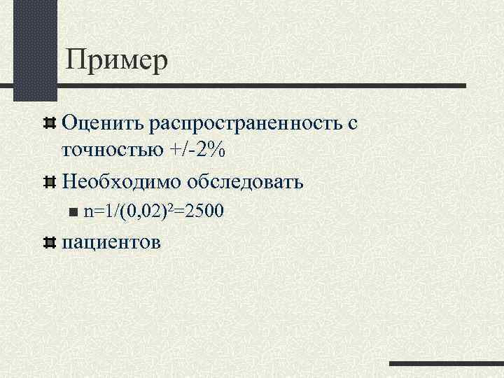 Пример Оценить распространенность с точностью +/-2% Необходимо обследовать n n=1/(0, 02)2=2500 пациентов 