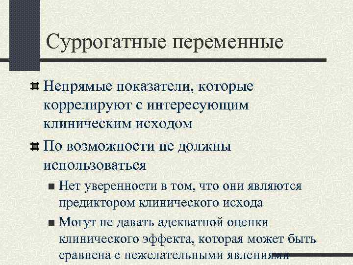 Суррогатные переменные Непрямые показатели, которые коррелируют с интересующим клиническим исходом По возможности не должны