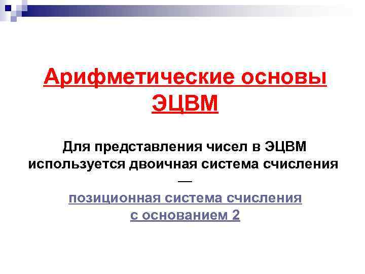 Арифметические основы ЭЦВМ Для представления чисел в ЭЦВМ используется двоичная система счисления — позиционная