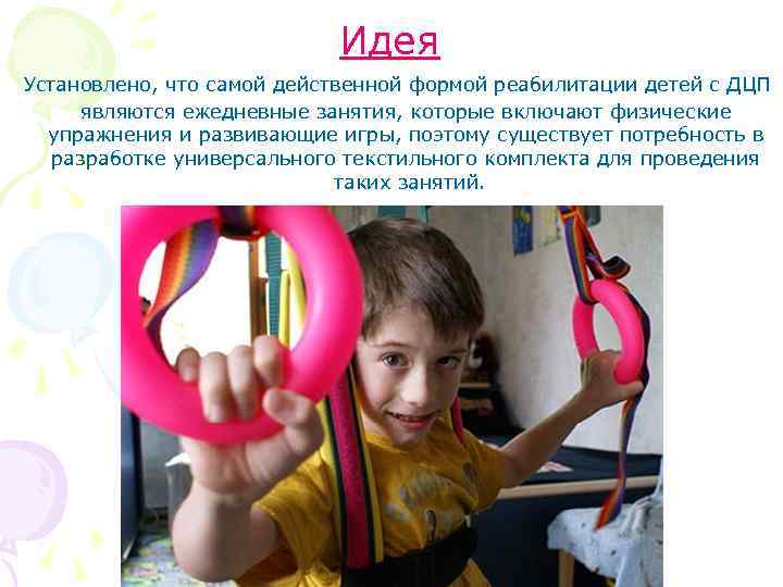 Идея Установлено, что самой действенной формой реабилитации детей с ДЦП являются ежедневные занятия, которые