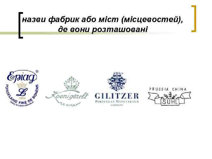 назви фабрик або міст (місцевостей), де вони розташовані 