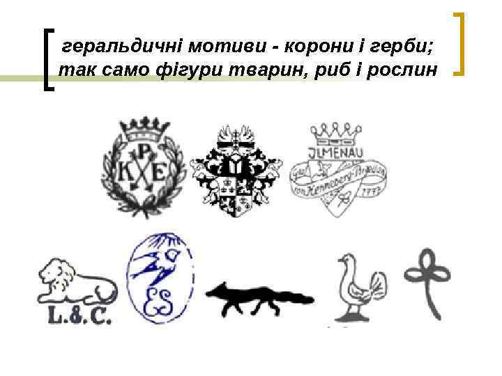 геральдичні мотиви - корони і герби; так само фігури тварин, риб і рослин 