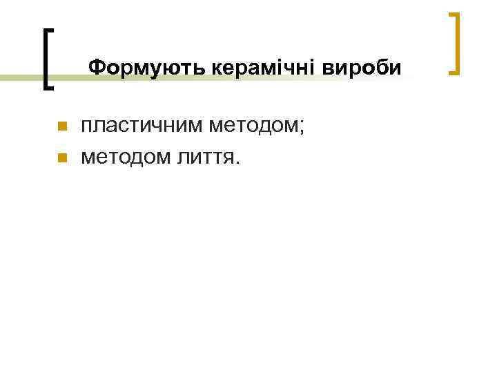 Формують керамічні вироби n n пластичним методом; методом лиття. 