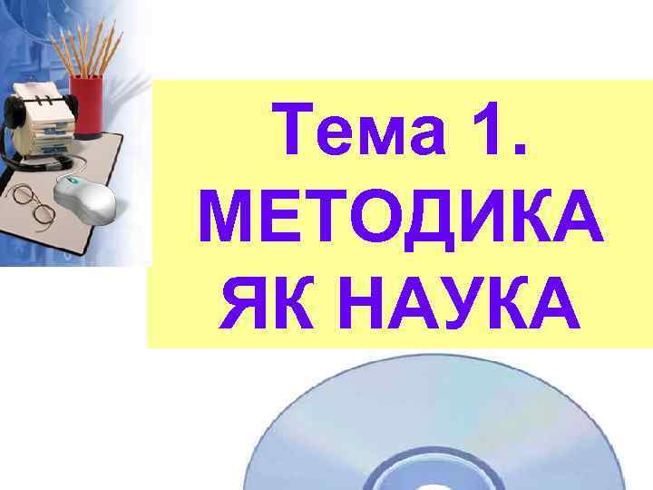 Тема 1. МЕТОДИКА ЯК НАУКА 
