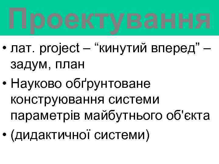Проектування • лат. project – “кинутий вперед” – задум, план • Науково обґрунтоване конструювання