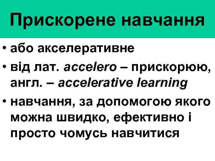 Прискорене навчання • або акселеративне • від лат. accelero – прискорюю, англ. – accelerative