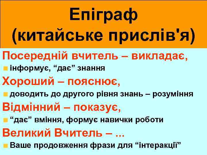 Епіграф (китайське прислів'я) Посередній вчитель – викладає, інформує, “дає” знання Хороший – пояснює, доводить