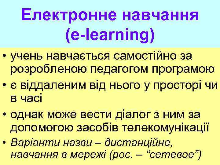 Електронне навчання (e-learning) • учень навчається самостійно за розробленою педагогом програмою • є віддаленим