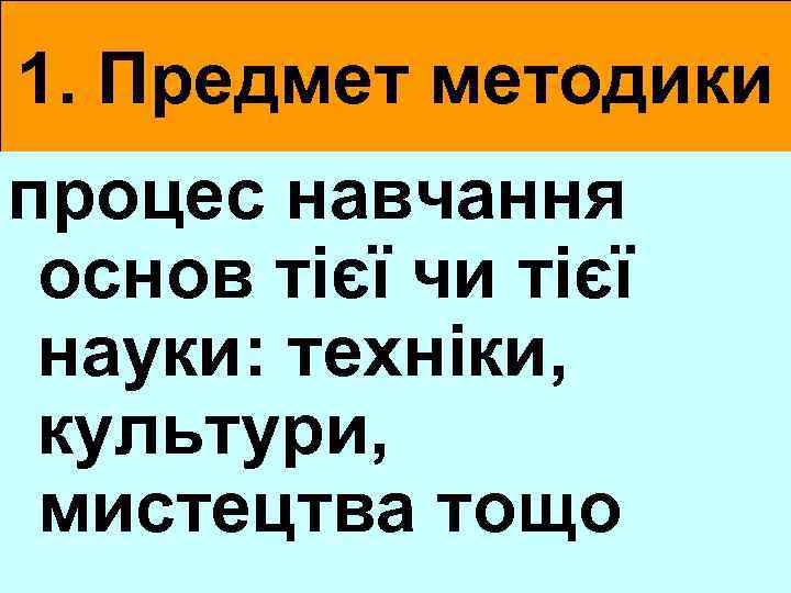 1. Предмет методики процес навчання основ тієї чи тієї науки: техніки, культури, мистецтва тощо