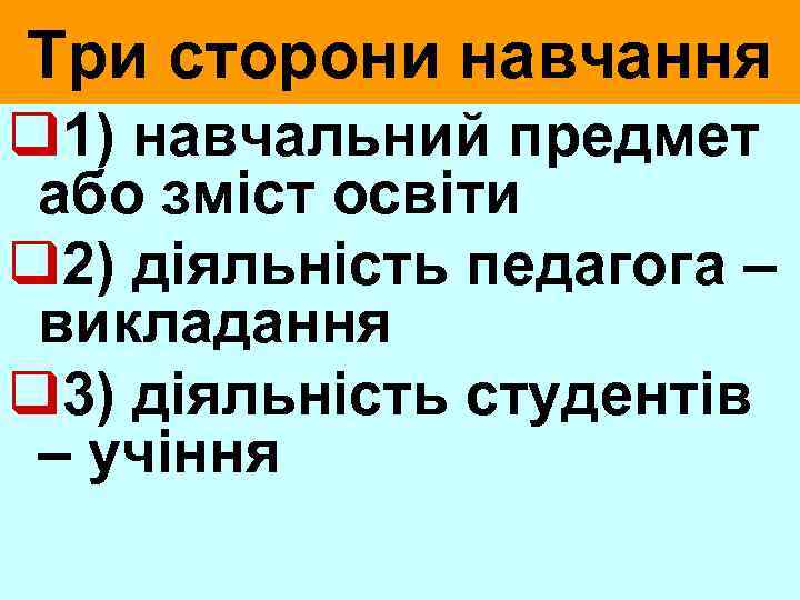 Три сторони навчання q 1) навчальний предмет або зміст освіти q 2) діяльність педагога