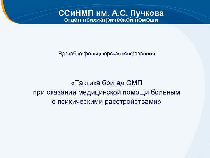 ССи. НМП им. А. С. Пучкова отдел психиатрической помощи Врачебно-фельдшерская конференция «Тактика бригад СМП